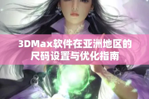 3DMax软件在亚洲地区的尺码设置与优化指南