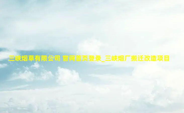 三峡烟草有限公司 官网首页登录_三峡烟厂搬迁改造项目 三峡烟草有限公司 官网首页登录_三峡烟厂搬迁改造项目
