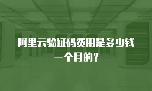 阿里云验证码费用是多少钱一个月的？