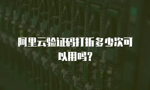 阿里云验证码打折多少次可以用吗？
