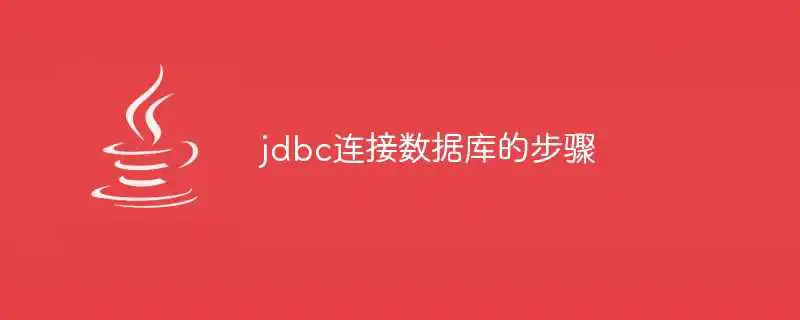 jdbc连接数据库的步骤是什么