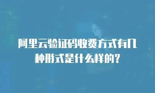阿里云验证码收费方式有几种形式是什么样的？