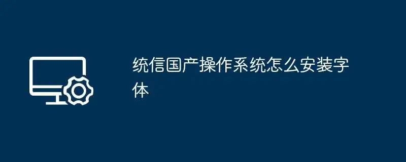 统信国产<a href='/tag/120'>操作</a>系统怎么安装字体