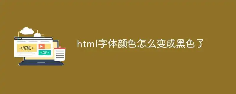 html字体颜色怎么变成黑色了