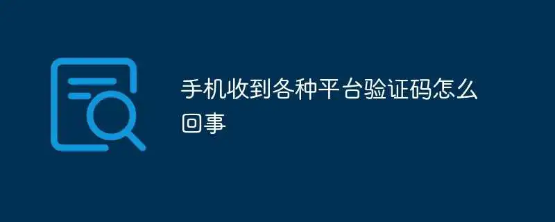 手机收到各种平台验证码怎么回事