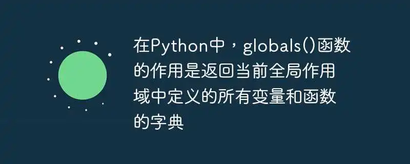 在python中，globals()函数的作用是返回当前全局作用域中定义的所有变量和函数的字典