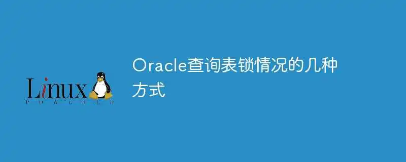 oracle<a href='/tag/150'>查询</a>表锁情况的几种<a href='/tag/190'>方式</a>