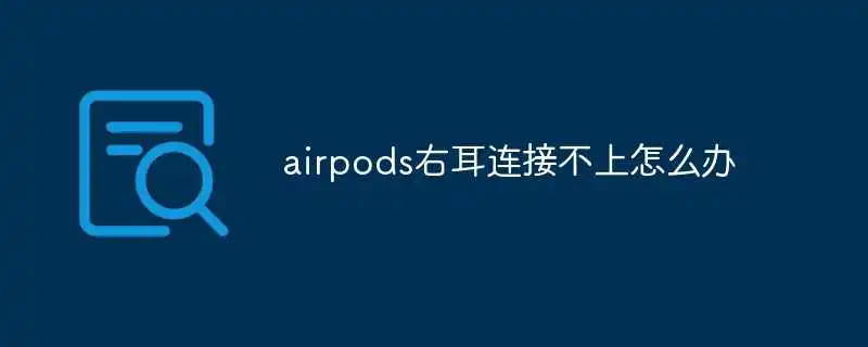 airpods右耳连接不上怎么办