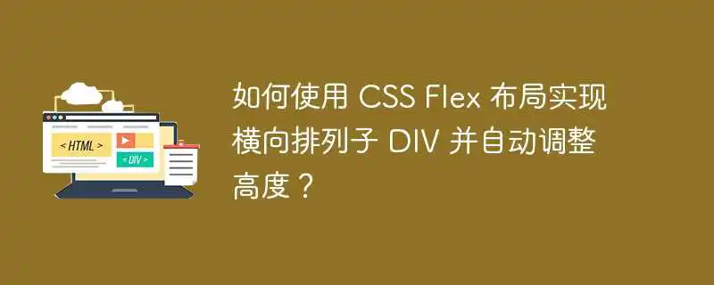 如何使用 CSS Flex 布局实现横向排列子 DIV 并自动调整高度？ 
