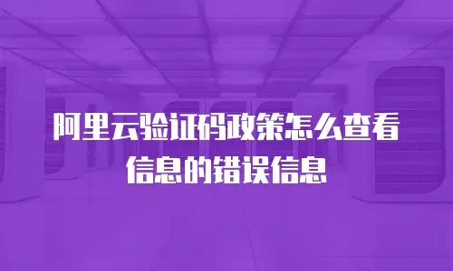 阿里云验证码政策怎么查看信息的错误信息