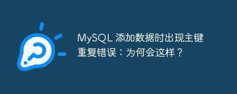 MySQL 添加数据时出现主键重复错误：为何会这样？