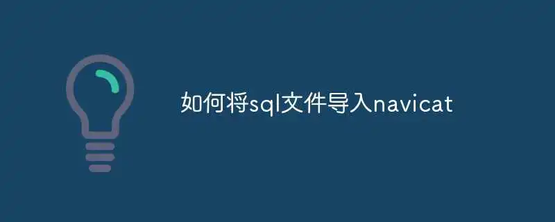 如何将sql文件导入navicat