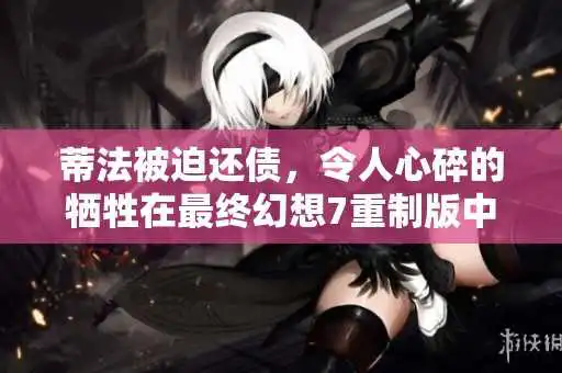 蒂法被迫还债，令人心碎的牺牲在最终幻想7重制版中上演