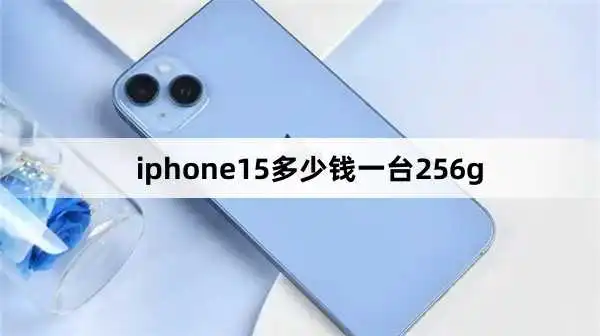 iphone15多少钱一台256g