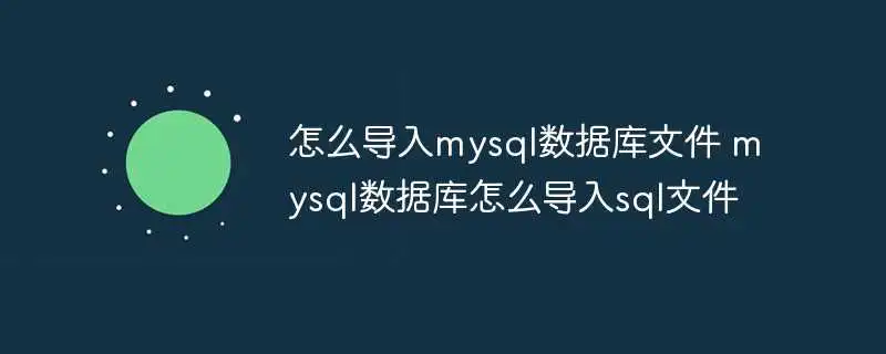 怎么导入mysql数据库文件 mysql数据库怎么导入sql文件