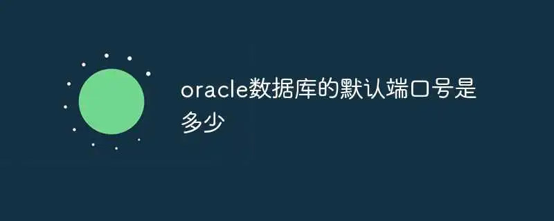 oracle数据库的默认端口号是多少