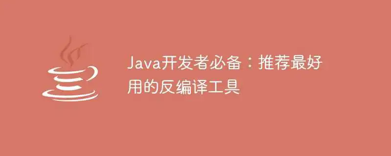 java<a href='/tag/216'>开发者</a>必备：推荐最好用的反编译<a href='/tag/15'>工具</a>