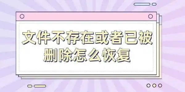 文件不存在或者已被删除怎么恢复 文件不存在或者已被删除怎么恢复