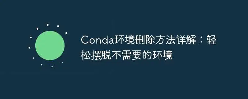 conda环境删除方法详解：轻松摆脱不需要的环境