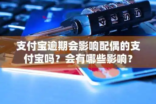 支付宝逾期会影响配偶的支付宝吗？会有哪些影响？