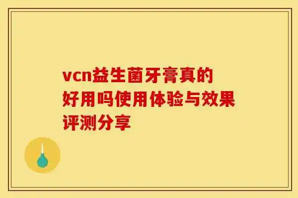 vcn益生菌牙膏真的好用吗使用体验与效果评测分享 vcn益生菌牙膏真的好用吗使用体验与效果评测分享